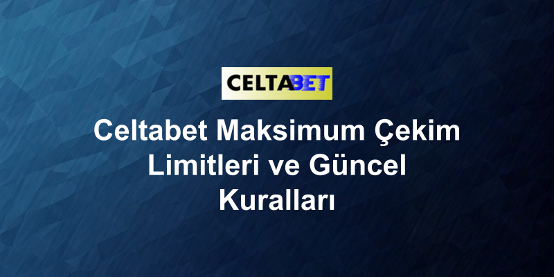 Celtabet Maksimum Çekim Limitleri ve Güncel Kuralları